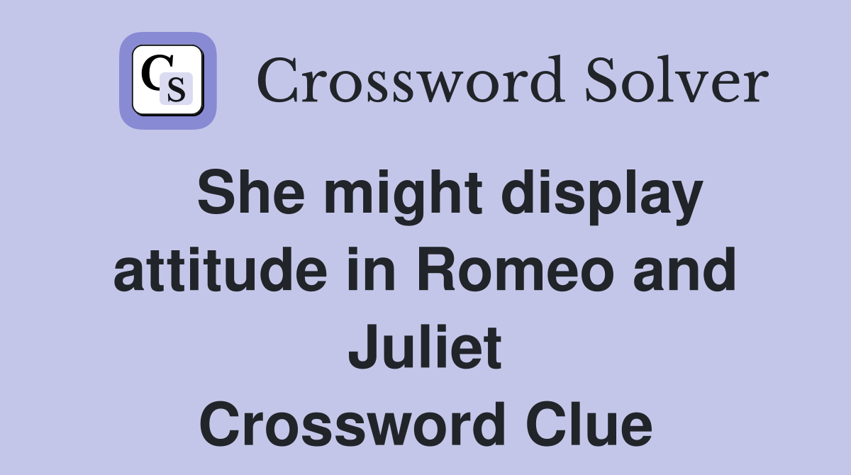 She might display attitude in Romeo and Juliet Crossword Clue Answers